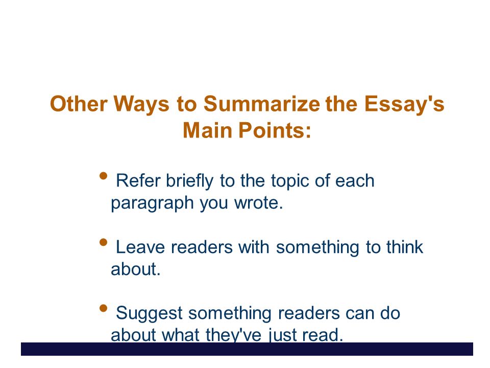 Other Ways to Summarize the Essay s Main Points: Refer briefly to the topic of each paragraph you wrote.