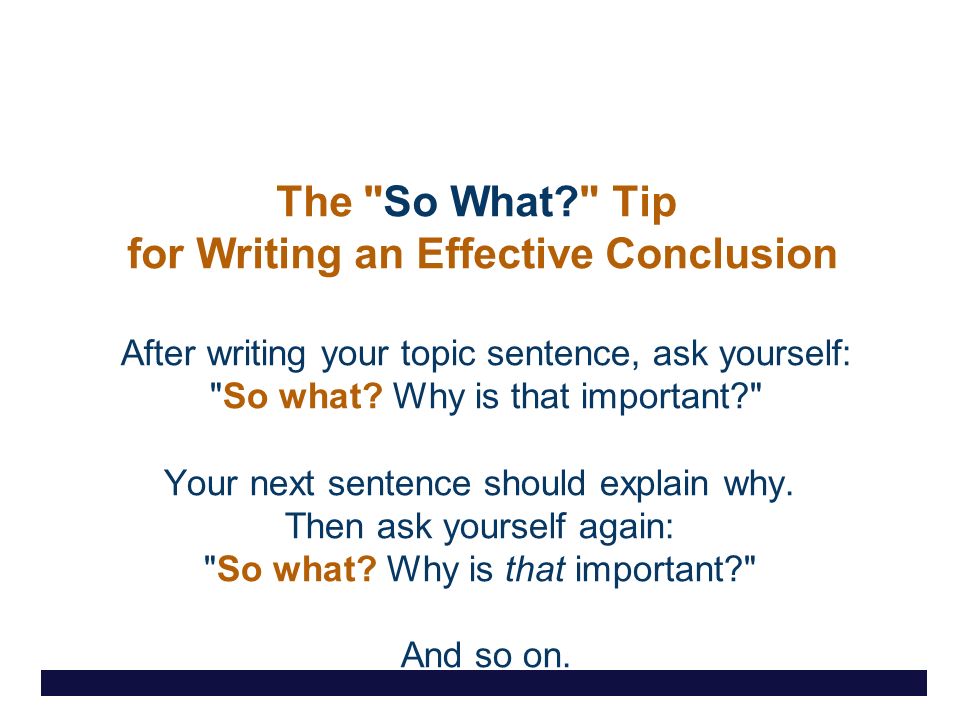 The So What Tip for Writing an Effective Conclusion After writing your topic sentence, ask yourself: So what.