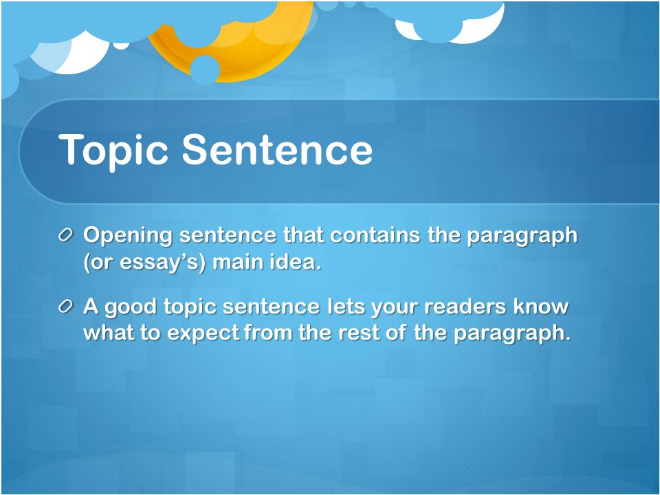 Topic Sentence Opening sentence that contains the paragraph (or essay’s) main idea.