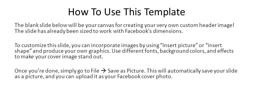 How To Use This Template The blank slide below will be your canvas for creating your very own custom header image.