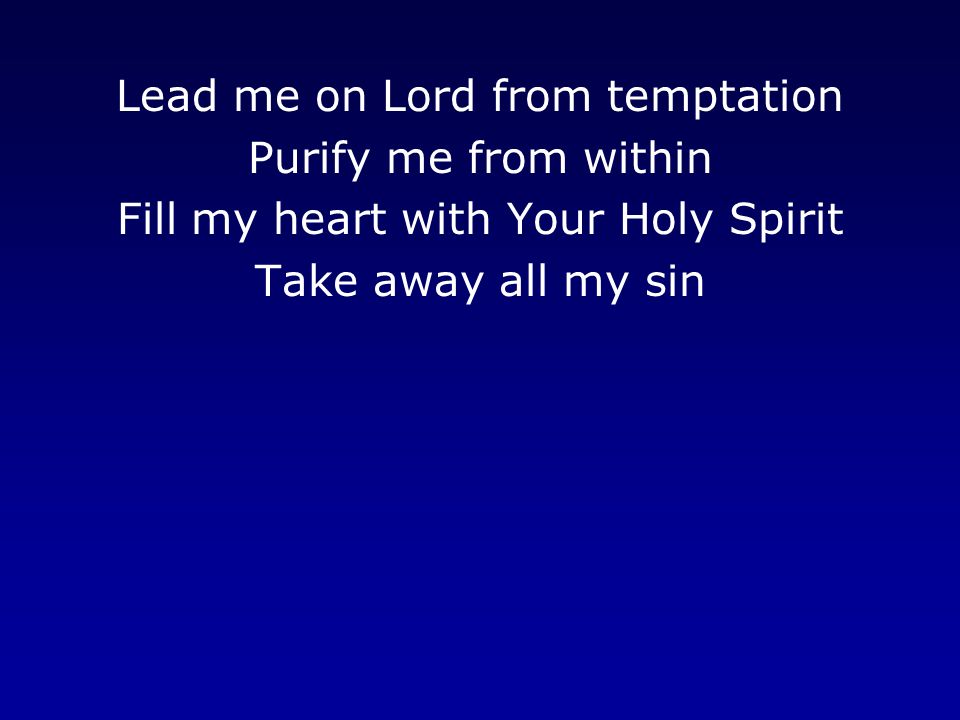 Lead me on Lord from temptation Purify me from within Fill my heart with Your Holy Spirit Take away all my sin