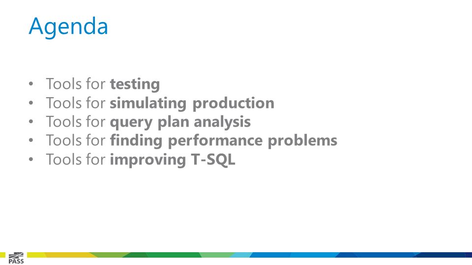 Agenda Tools for testing Tools for simulating production Tools for query plan analysis Tools for finding performance problems Tools for improving T-SQL