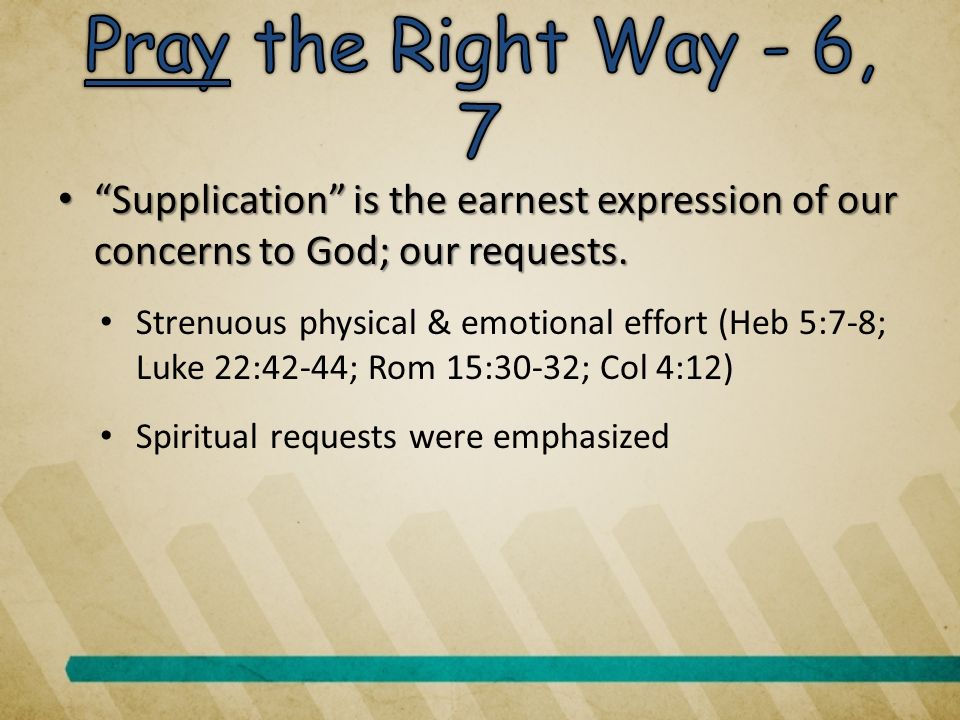 Supplication is the earnest expression of our concerns to God; our requests.