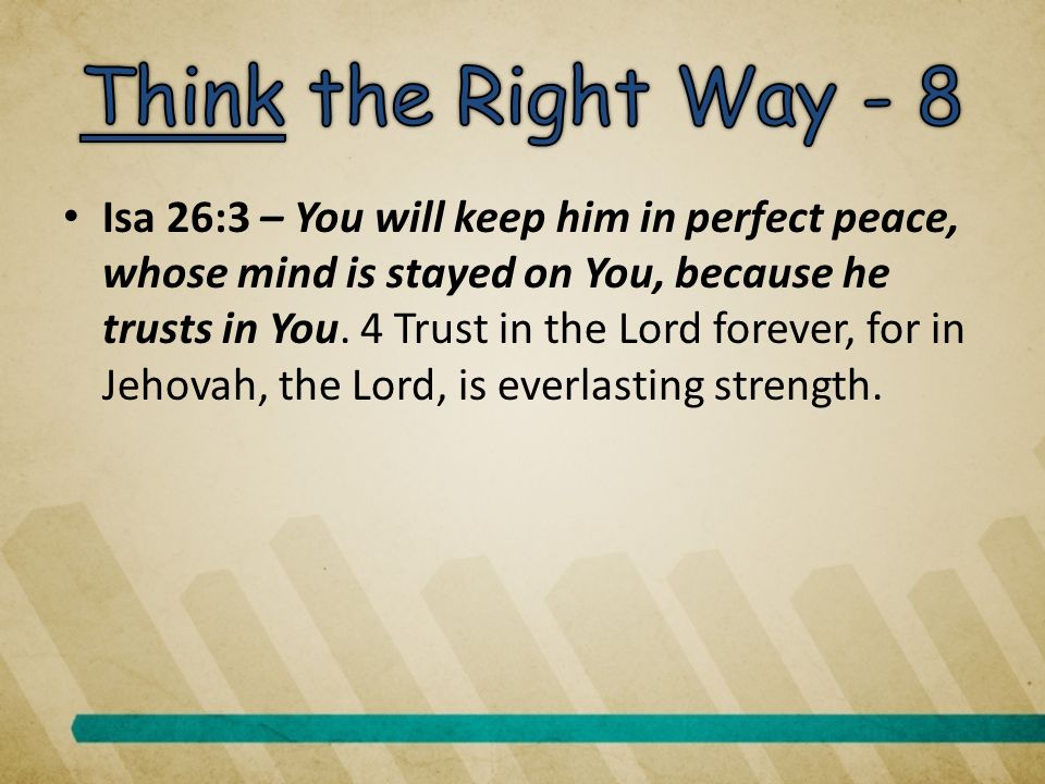 Isa 26:3 – You will keep him in perfect peace, whose mind is stayed on You, because he trusts in You.