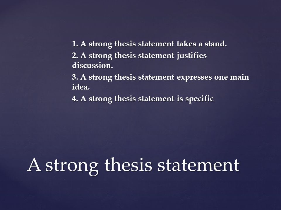 1. A strong thesis statement takes a stand. 2. A strong thesis statement justifies discussion.