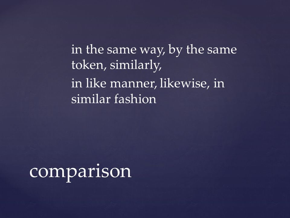 in the same way, by the same token, similarly, in like manner, likewise, in similar fashion comparison