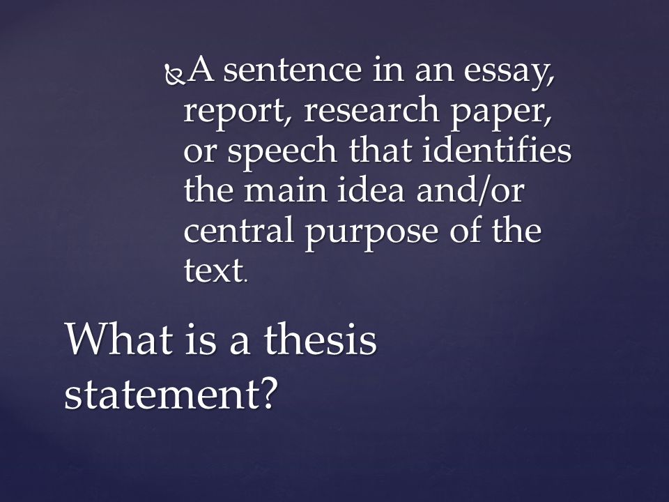  A sentence in an essay, report, research paper, or speech that identifies the main idea and/or central purpose of the text.