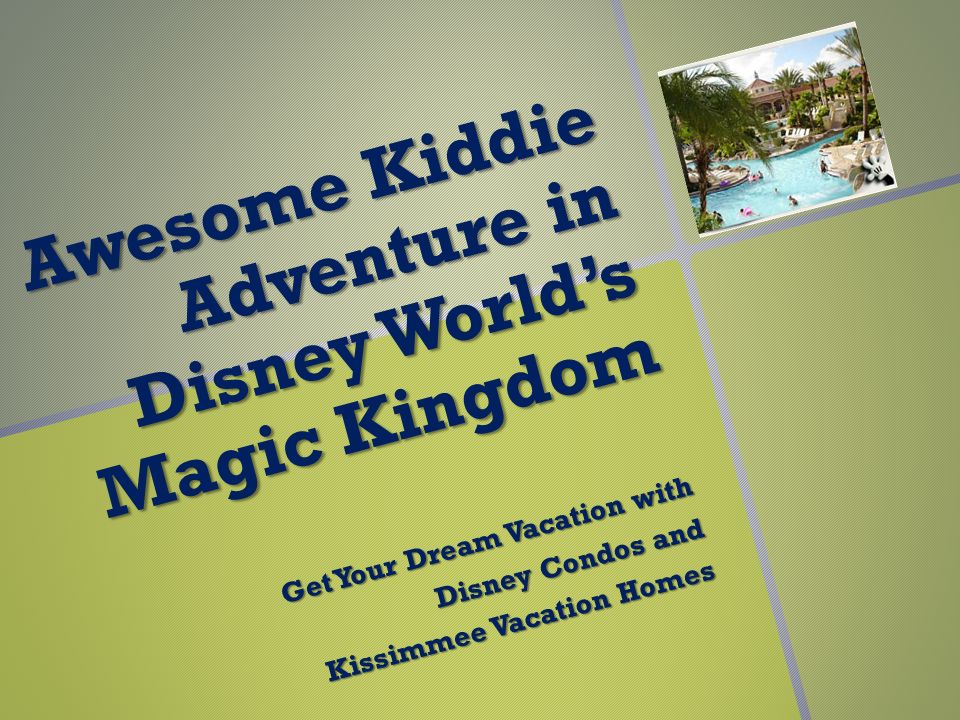 A w e s o m e K i d d i e A d v e n t u r e i n D i s n e y W o r l d ’ s M a g i c K i n g d o m Get Your Dream Vacation with Disney Condos and Kissimmee Vacation Homes