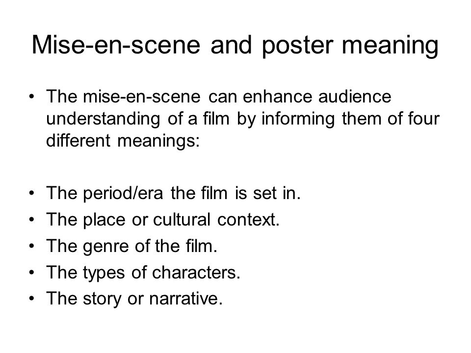 Mise-en-scene and poster meaning The mise-en-scene can enhance audience understanding of a film by informing them of four different meanings: The period/era the film is set in.