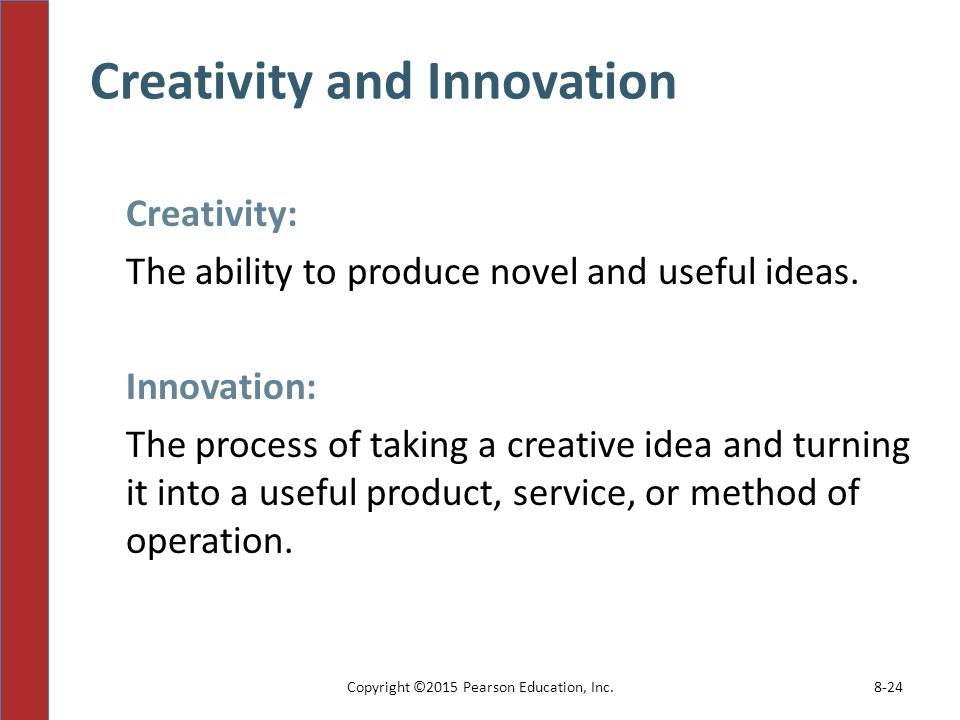 Creativity and Innovation Copyright ©2015 Pearson Education, Inc.8-24 Creativity: The ability to produce novel and useful ideas.