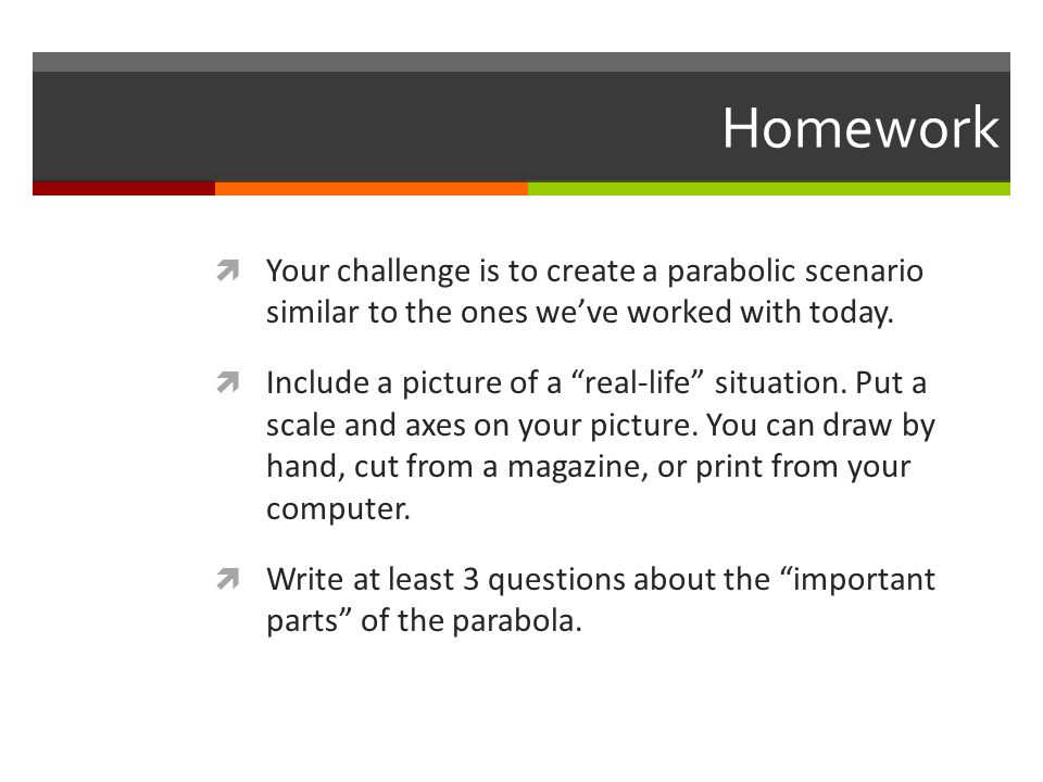 Homework  Your challenge is to create a parabolic scenario similar to the ones we’ve worked with today.