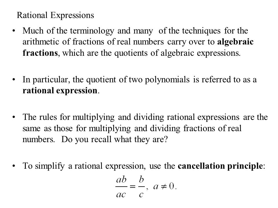 Rational Expressions Much of the terminology and many of the techniques for the arithmetic of fractions of real numbers carry over to algebraic fractions, which are the quotients of algebraic expressions.