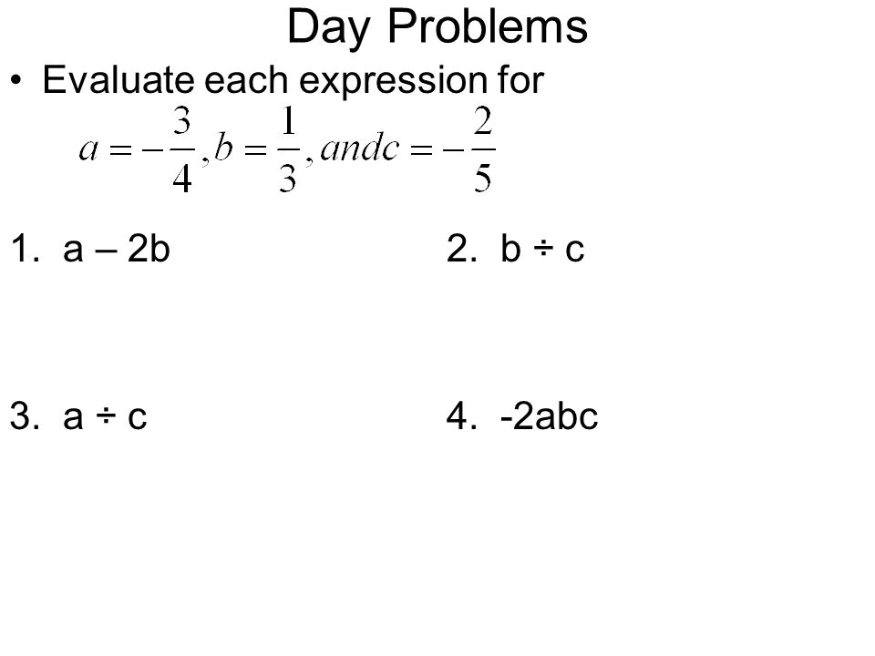 Day Problems Evaluate each expression for 1. a – 2b2. b ÷ c 3. a ÷ c4. -2abc