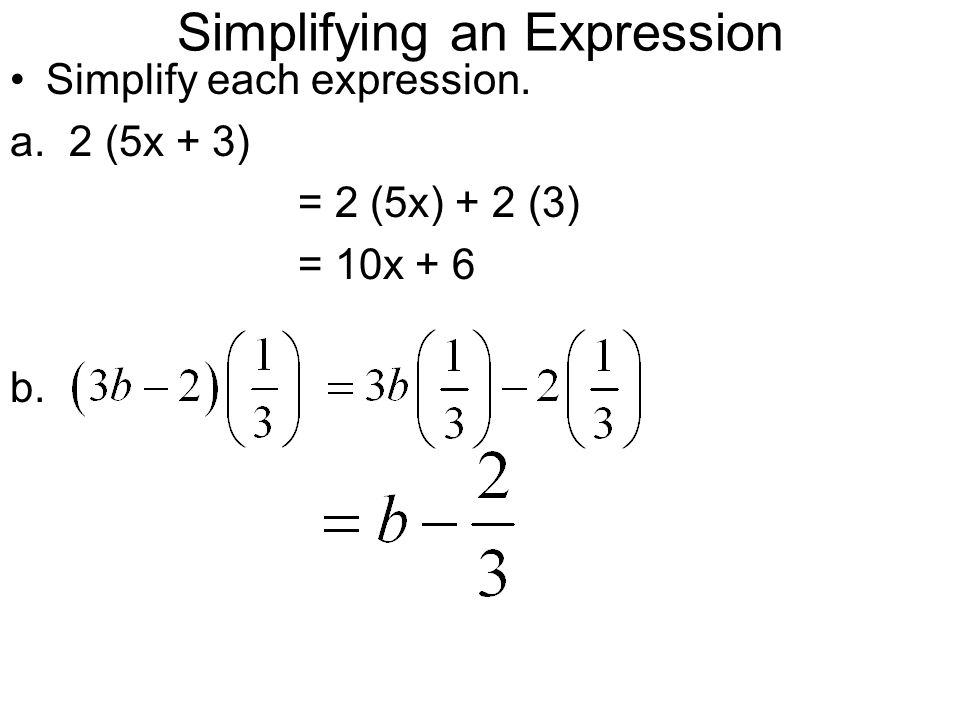 Simplifying an Expression Simplify each expression. a. 2 (5x + 3) = 2 (5x) + 2 (3) = 10x + 6 b.
