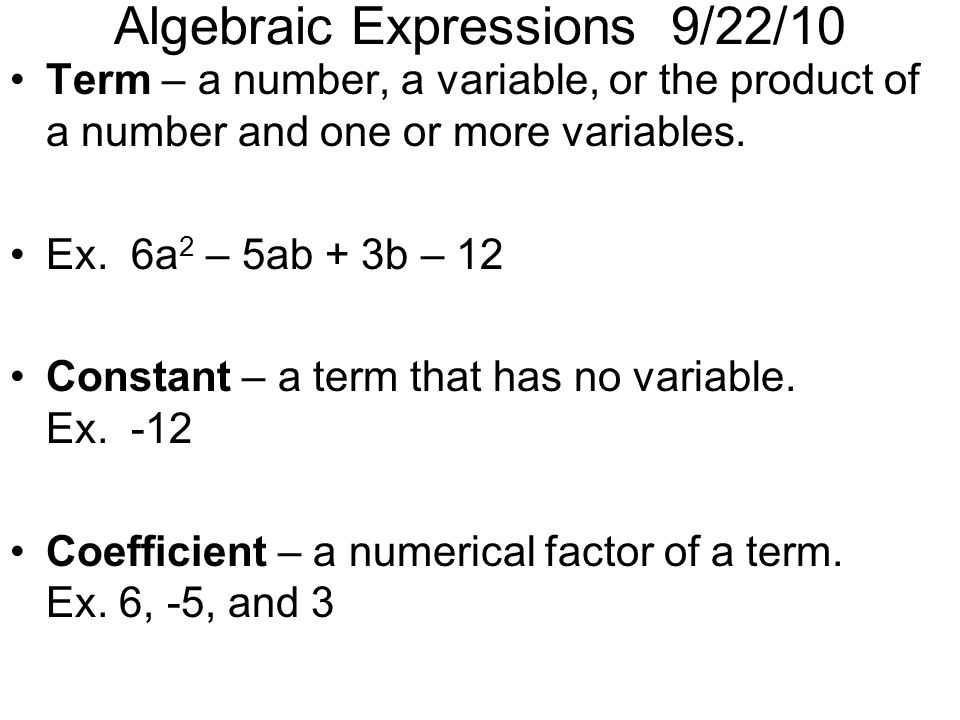 Algebraic Expressions 9/22/10 Term – a number, a variable, or the product of a number and one or more variables.