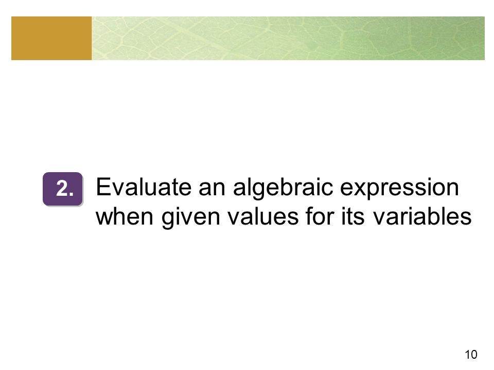 10 Evaluate an algebraic expression when given values for its variables 2.