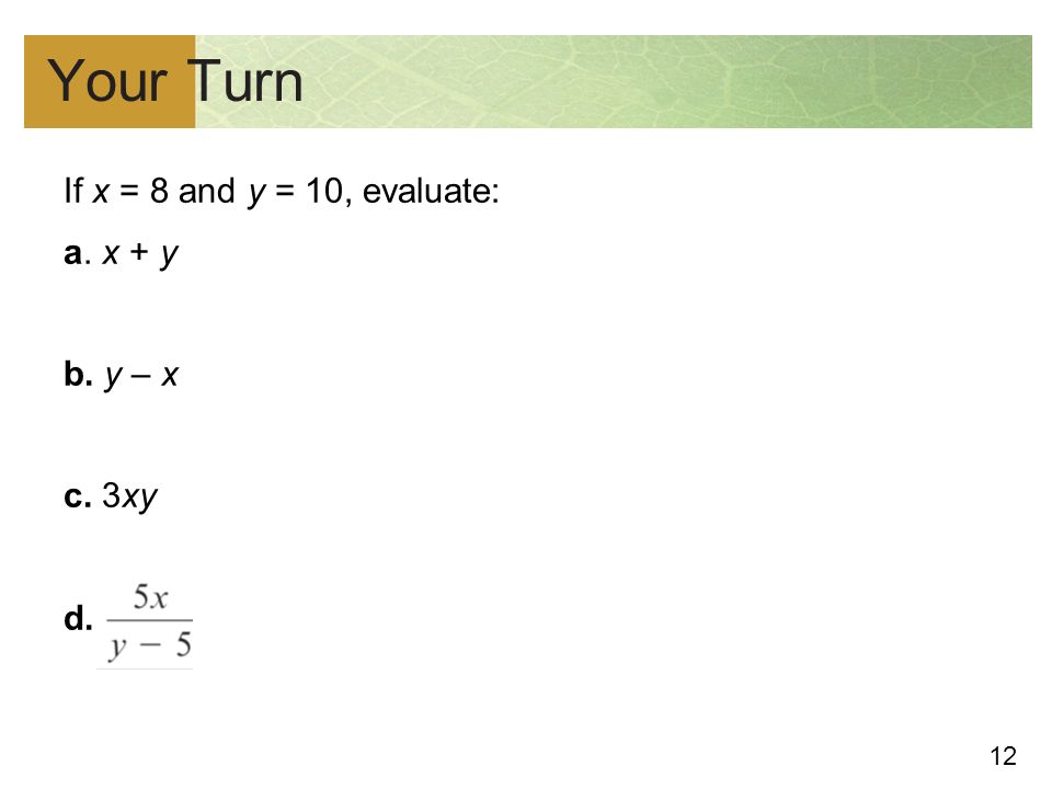 12 Your Turn If x = 8 and y = 10, evaluate: a. x + y b. y – x c. 3xy d.
