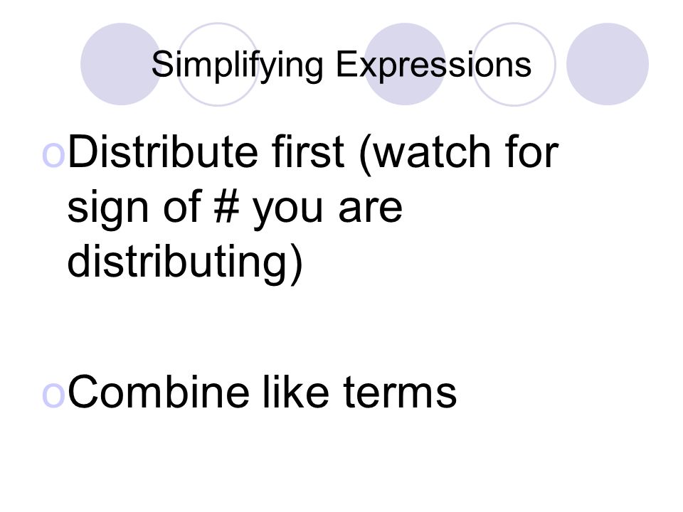 Simplifying Expressions oDistribute first (watch for sign of # you are distributing) oCombine like terms