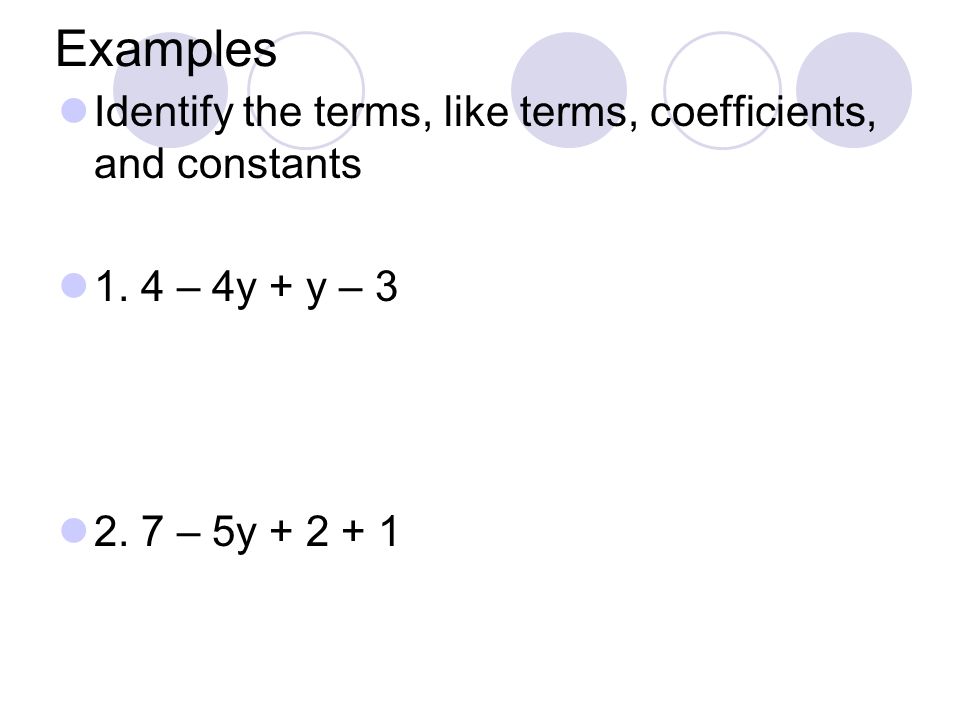 Examples Identify the terms, like terms, coefficients, and constants 1.