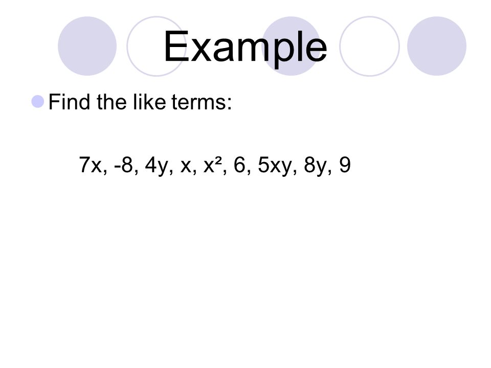 Example Find the like terms: 7x, -8, 4y, x, x², 6, 5xy, 8y, 9