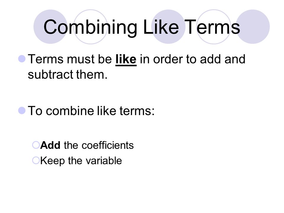 Combining Like Terms Terms must be like in order to add and subtract them.
