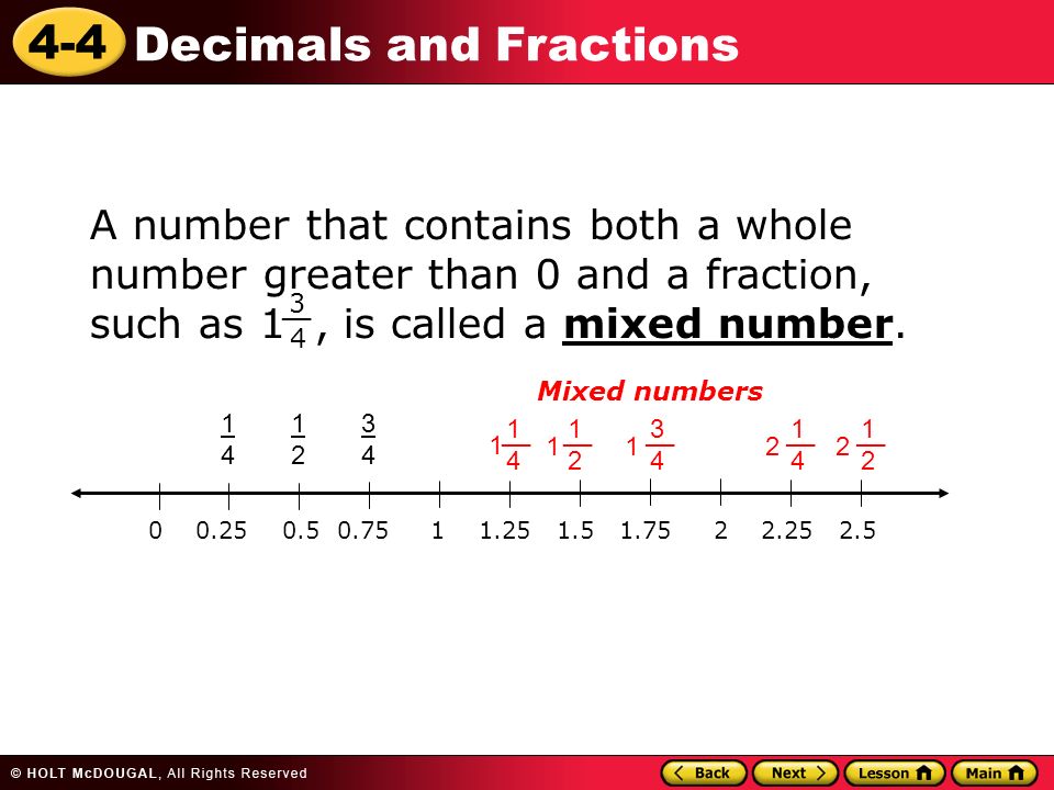 4-4 Decimals and Fractions A number that contains both a whole number greater than 0 and a fraction, such as 1, is called a mixed number.