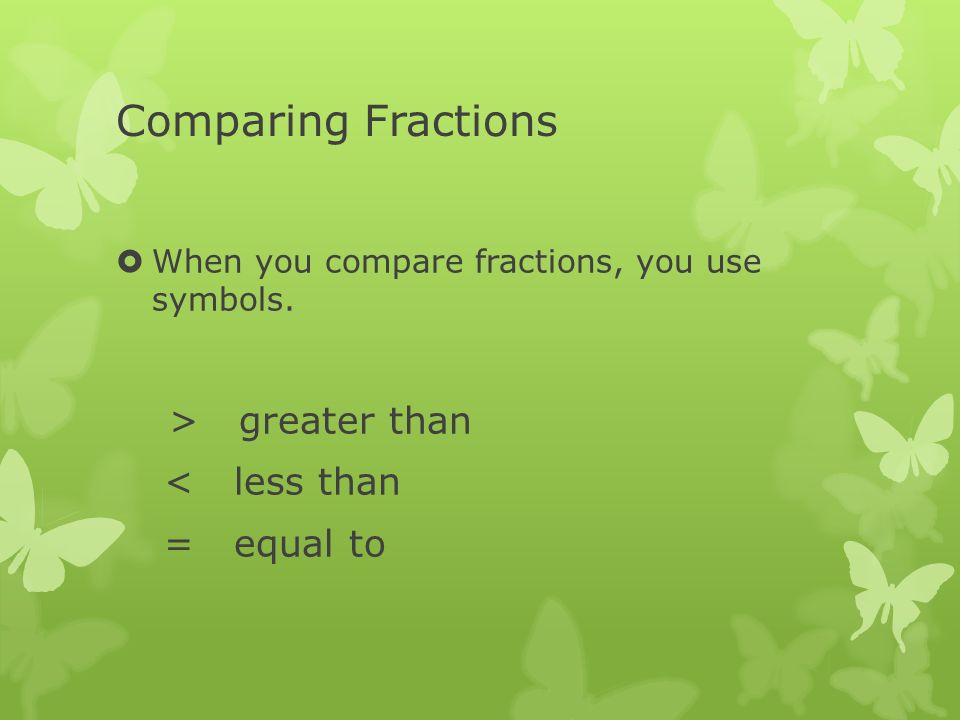 Comparing Fractions  When you compare fractions, you use symbols.