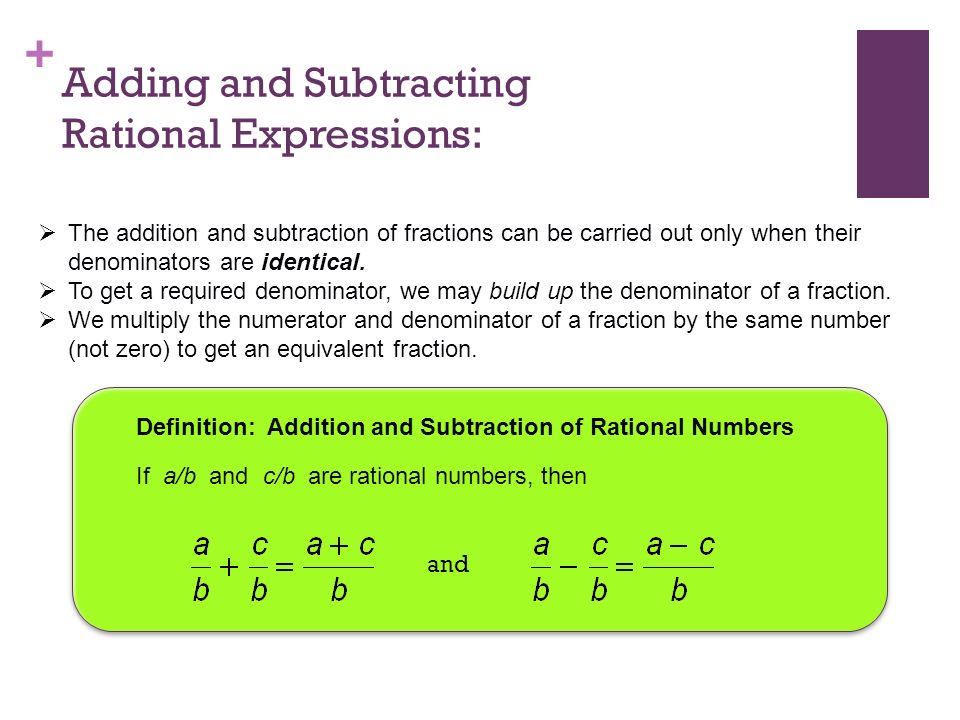 + Adding and Subtracting Rational Expressions:  The addition and subtraction of fractions can be carried out only when their denominators are identical.