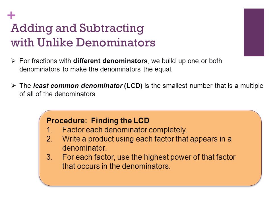 + Adding and Subtracting with Unlike Denominators  For fractions with different denominators, we build up one or both denominators to make the denominators the equal.