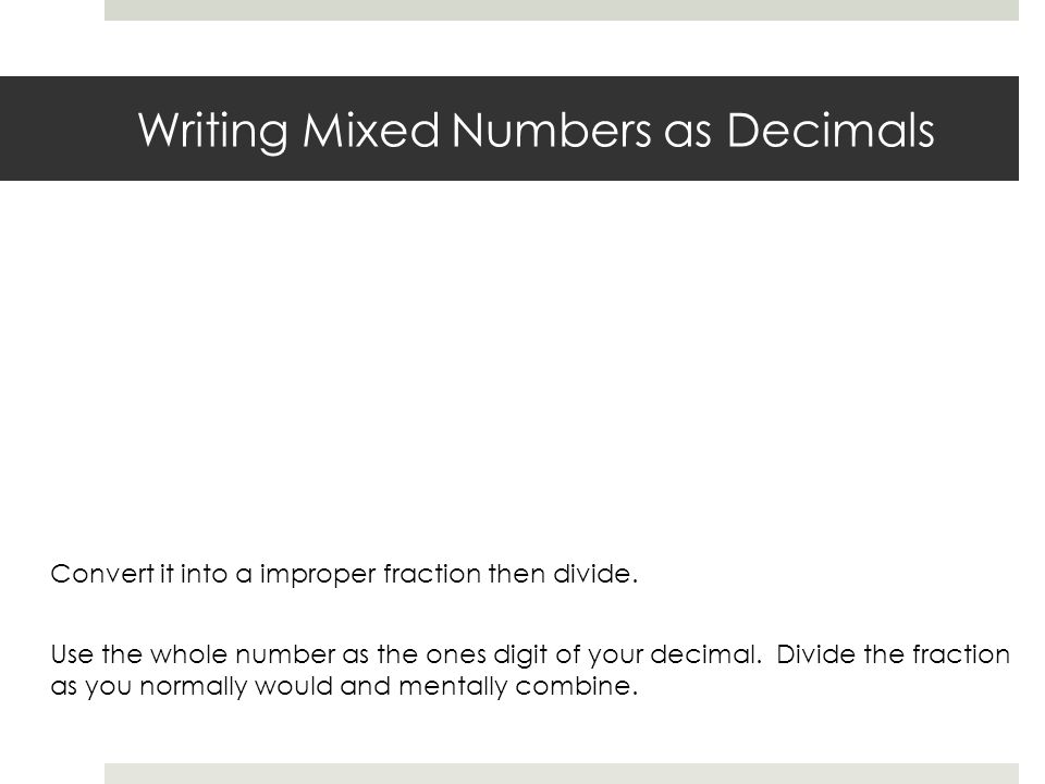Writing Mixed Numbers as Decimals Convert it into a improper fraction then divide.