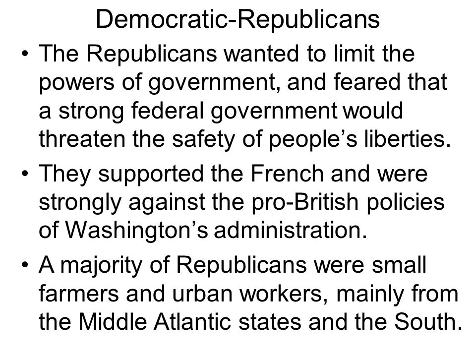Democratic-Republicans The Republicans wanted to limit the powers of government, and feared that a strong federal government would threaten the safety of people’s liberties.
