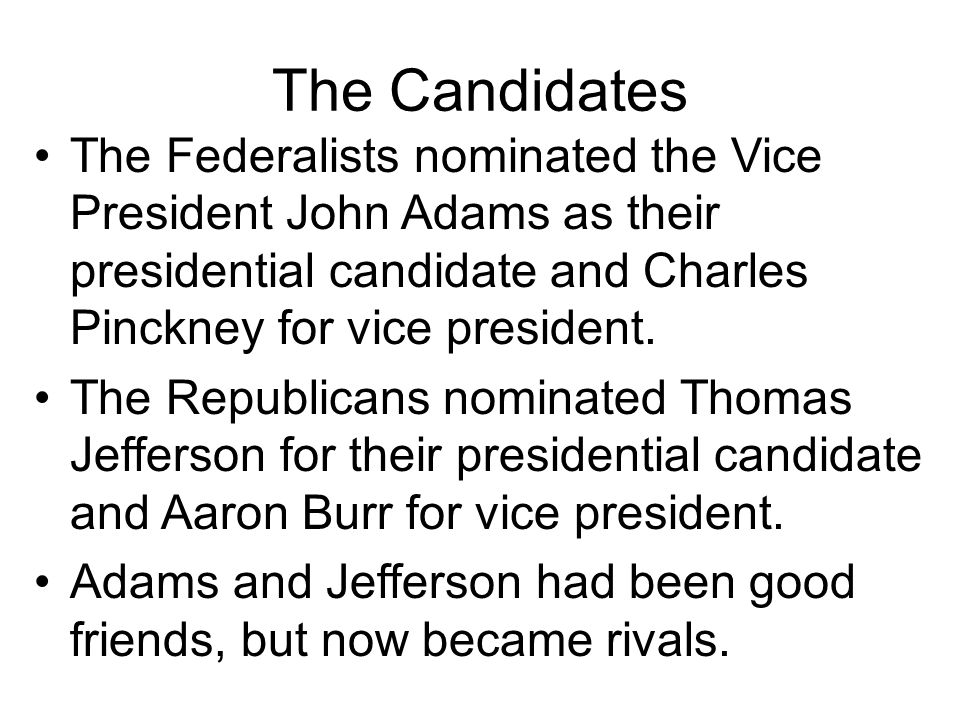 The Candidates The Federalists nominated the Vice President John Adams as their presidential candidate and Charles Pinckney for vice president.