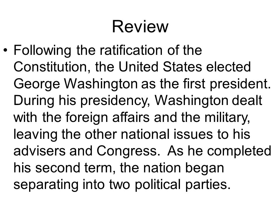 Review Following the ratification of the Constitution, the United States elected George Washington as the first president.