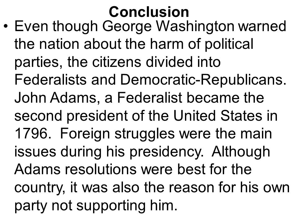 Conclusion Even though George Washington warned the nation about the harm of political parties, the citizens divided into Federalists and Democratic-Republicans.