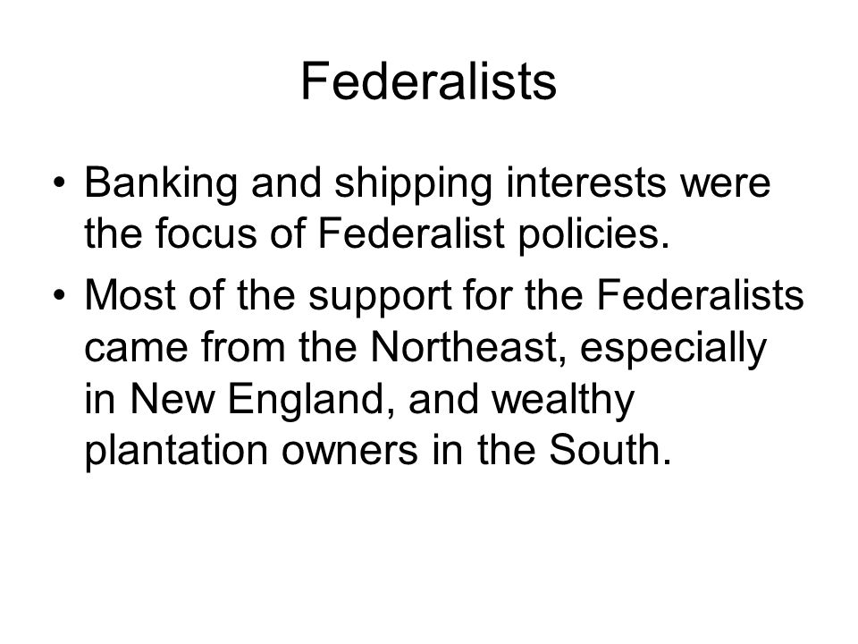 Federalists Banking and shipping interests were the focus of Federalist policies.