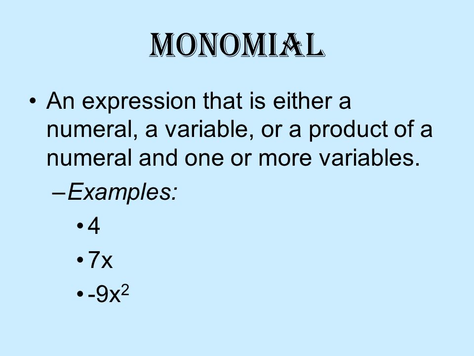Monomial An expression that is either a numeral, a variable, or a product of a numeral and one or more variables.