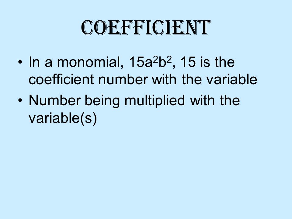 Coefficient In a monomial, 15a 2 b 2, 15 is the coefficient number with the variable Number being multiplied with the variable(s)