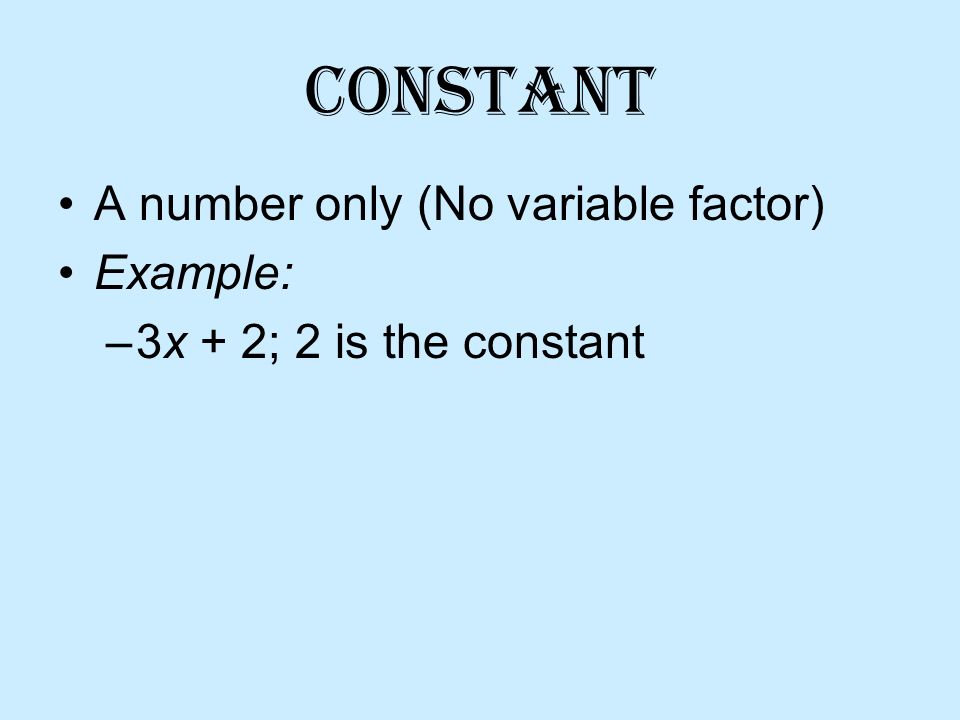 Constant A number only (No variable factor) Example: –3x + 2; 2 is the constant