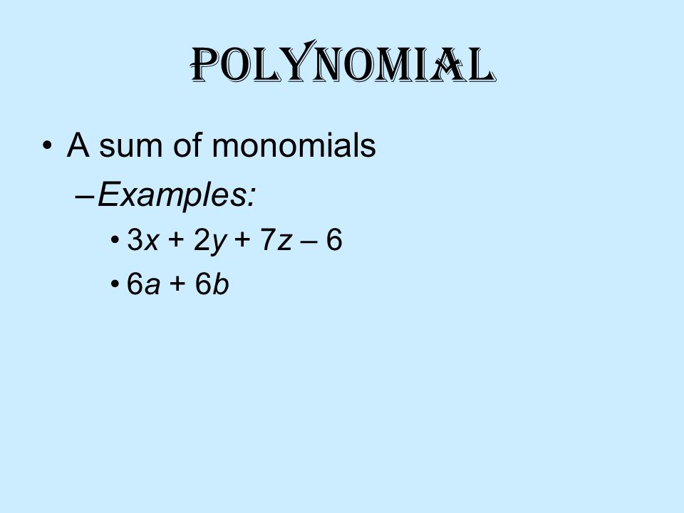 Polynomial A sum of monomials –Examples: 3x + 2y + 7z – 6 6a + 6b