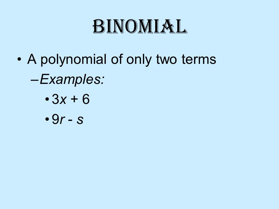 Binomial A polynomial of only two terms –Examples: 3x + 6 9r - s