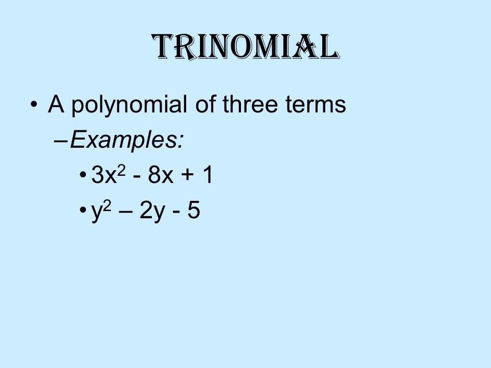 Trinomial A polynomial of three terms –Examples: 3x 2 - 8x + 1 y 2 – 2y - 5
