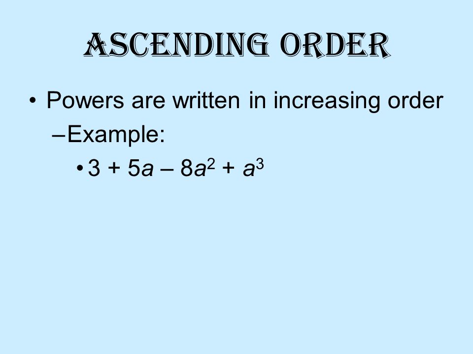 Ascending Order Powers are written in increasing order –Example: 3 + 5a – 8a 2 + a 3