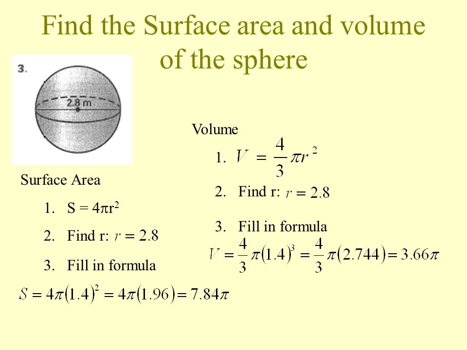 Find the Surface area and volume of the sphere Surface Area 1.S = 4  r 2 2.Find r: 3.Fill in formula Volume 1.