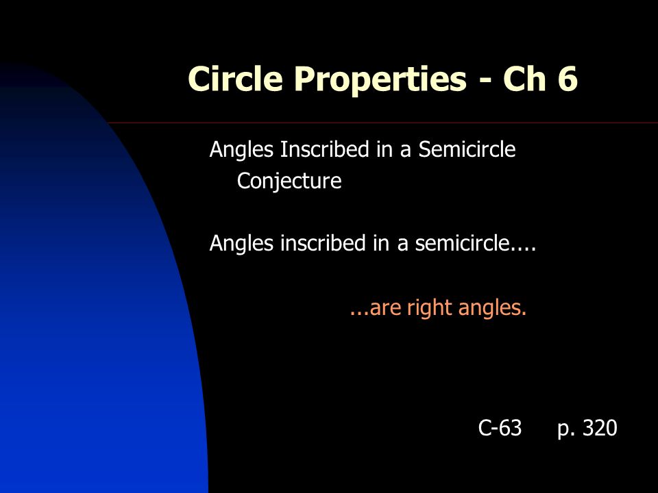 Circle Properties - Ch 6 Angles Inscribed in a Semicircle Conjecture Angles inscribed in a semicircle are right angles.