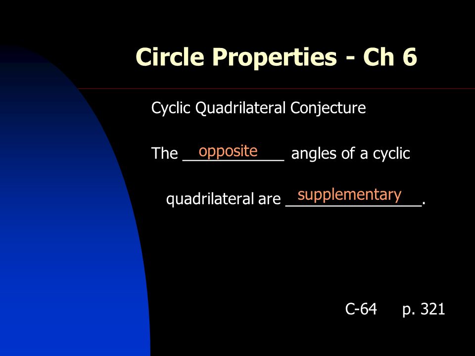 Circle Properties - Ch 6 Cyclic Quadrilateral Conjecture The ____________ angles of a cyclic quadrilateral are ________________.