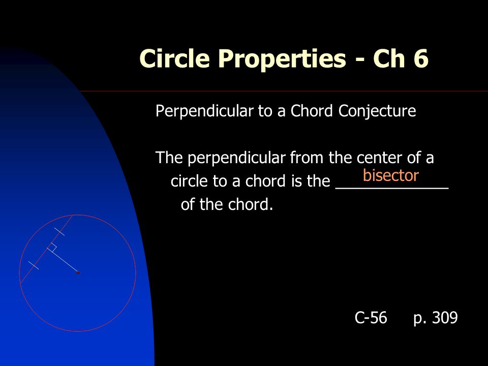 Circle Properties - Ch 6 Perpendicular to a Chord Conjecture The perpendicular from the center of a circle to a chord is the _____________ of the chord.