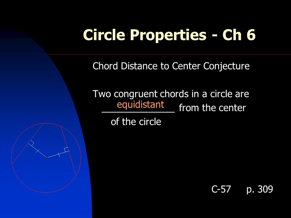 Circle Properties - Ch 6 Chord Distance to Center Conjecture Two congruent chords in a circle are ______________ from the center of the circle equidistant C-57 p.