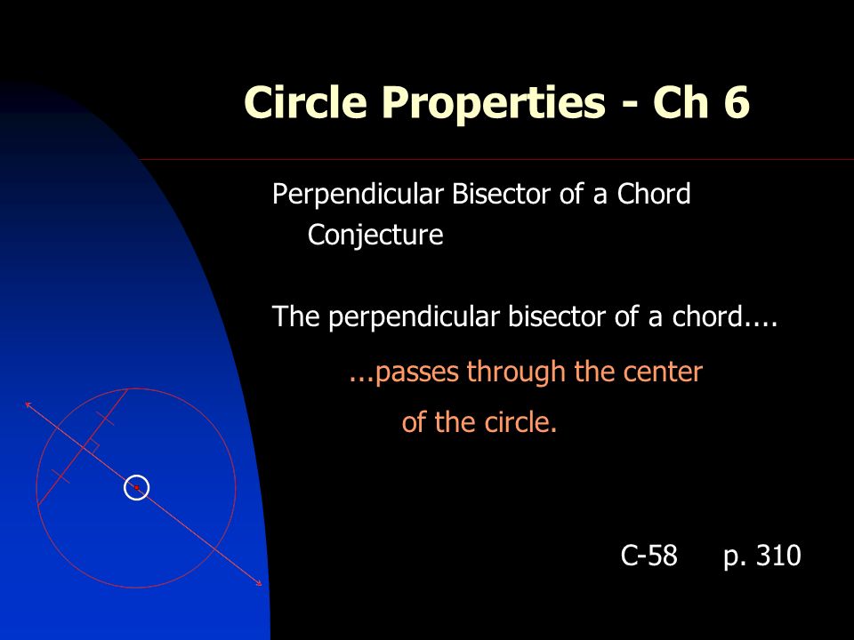 Circle Properties - Ch 6 Perpendicular Bisector of a Chord Conjecture The perpendicular bisector of a chord passes through the center of the circle.