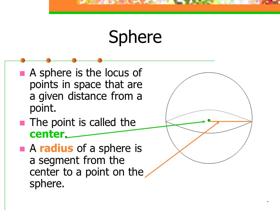 Sphere A sphere is the locus of points in space that are a given distance from a point.