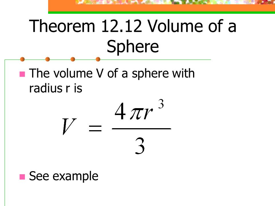 Theorem Volume of a Sphere The volume V of a sphere with radius r is See example
